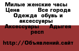 Милые женские часы › Цена ­ 650 - Все города Одежда, обувь и аксессуары » Аксессуары   . Адыгея респ.